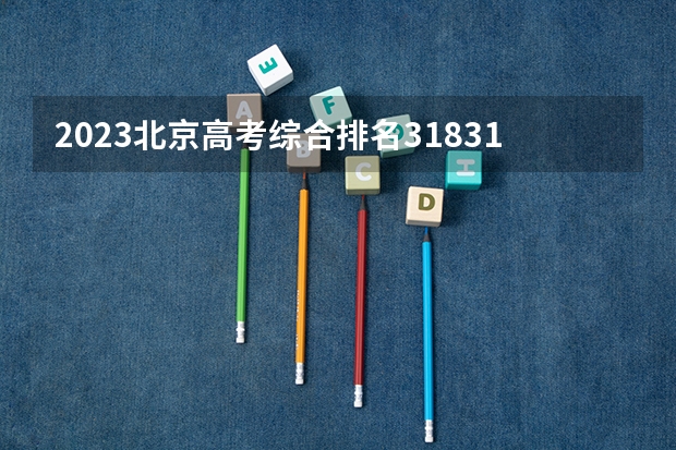 2023北京高考综合排名31831的考生报什么大学好 往年录取分数线