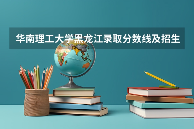 华南理工大学黑龙江录取分数线及招生人数