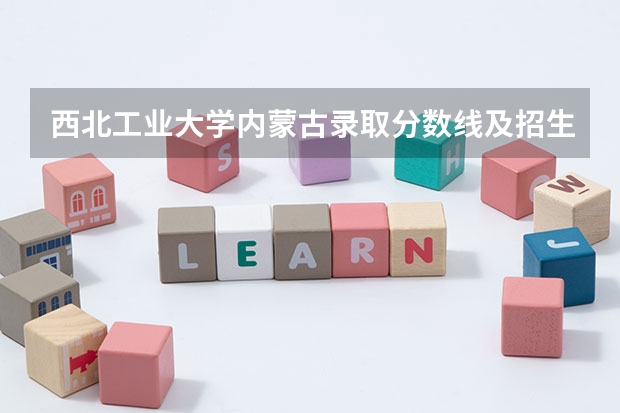 西北工业大学内蒙古录取分数线及招生人数