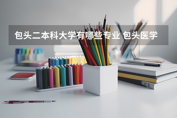 包头二本科大学有哪些专业 包头医学院是一本还是二本