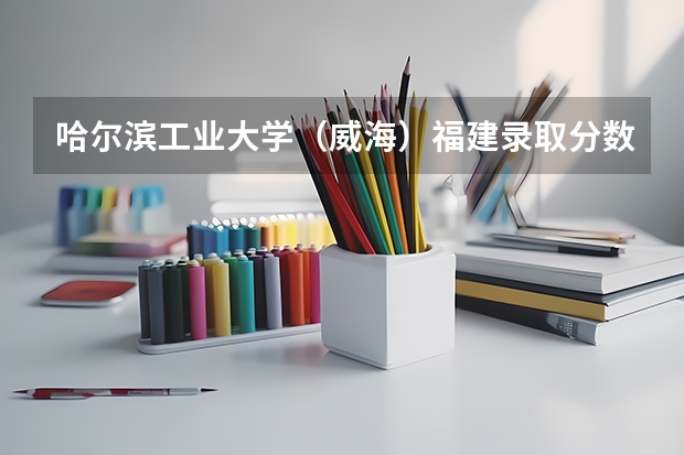 哈尔滨工业大学（威海）福建录取分数线及招生人数