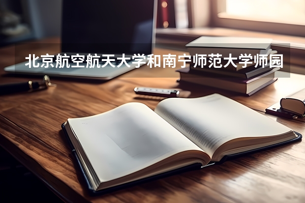 北京航空航天大学和南宁师范大学师园学院哪个值得报