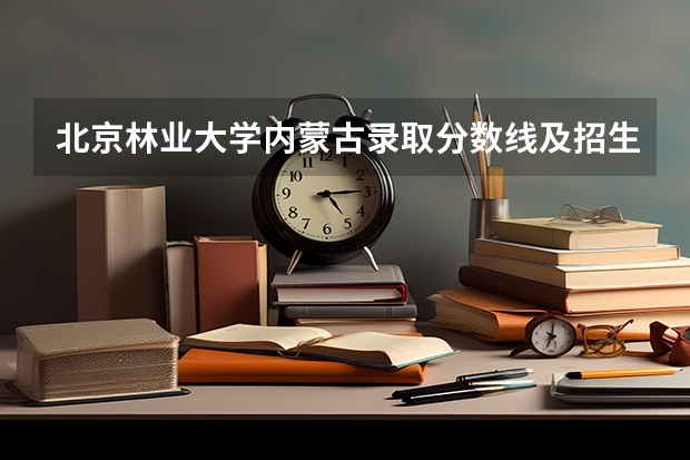 北京林业大学内蒙古录取分数线及招生人数