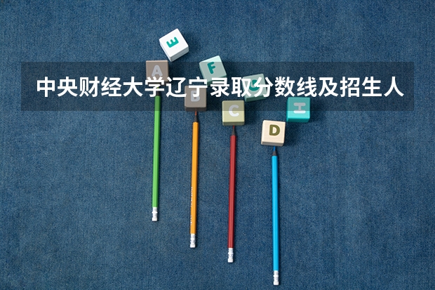 中央财经大学辽宁录取分数线及招生人数