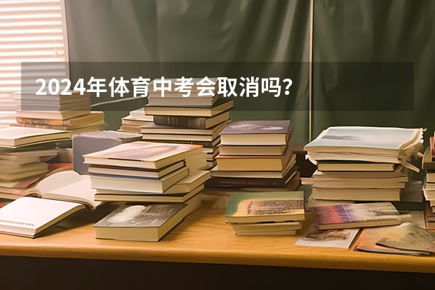 2024年体育中考会取消吗？