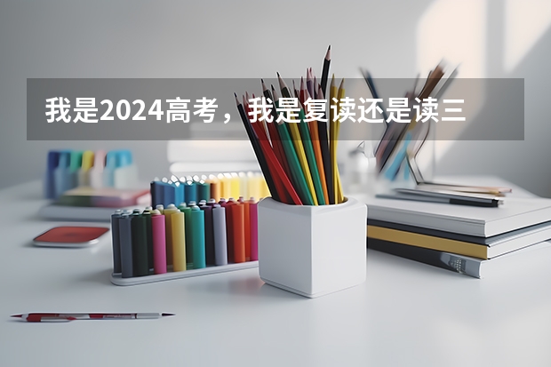我是2024高考，我是复读还是读三本呢？