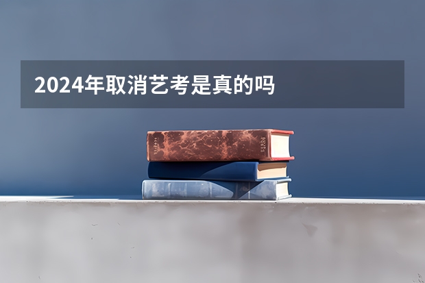 2024年取消艺考是真的吗