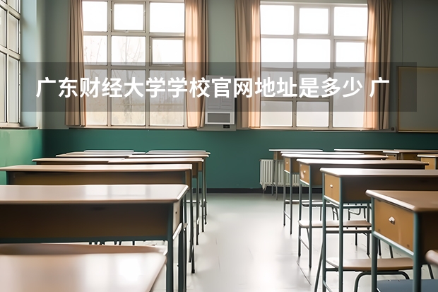 广东财经大学学校官网地址是多少 广东财经大学介绍