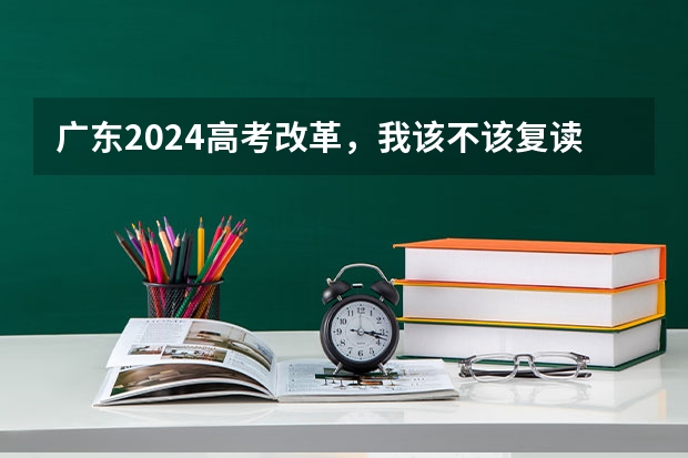 广东2024高考改革，我该不该复读呢？