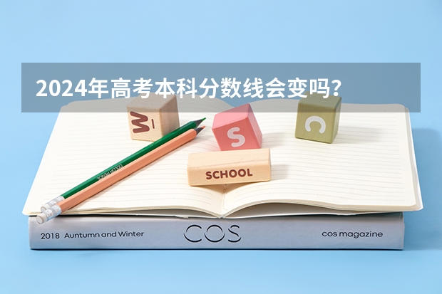 2024年高考本科分数线会变吗？