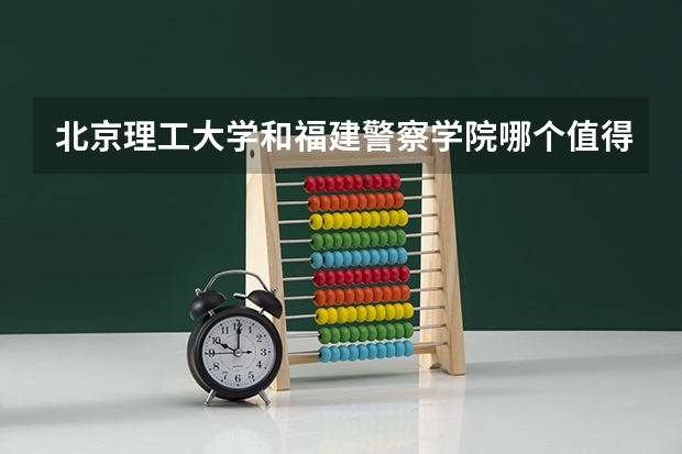 北京理工大学和福建警察学院哪个值得报