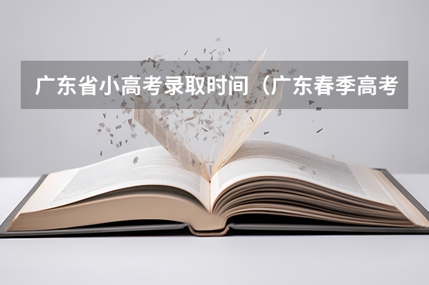 广东省小高考录取时间（广东春季高考时间）