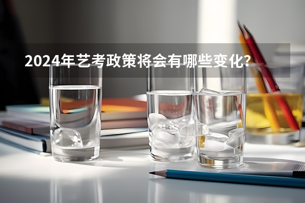 2024年艺考政策将会有哪些变化？
