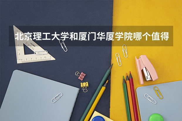 北京理工大学和厦门华厦学院哪个值得报