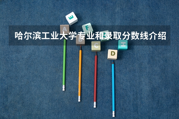 哈尔滨工业大学专业和录取分数线介绍（哈尔滨工业大学多少分可以录取）