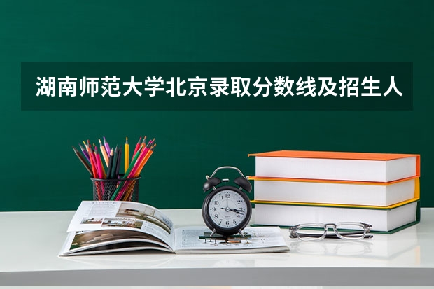 湖南师范大学北京录取分数线及招生人数