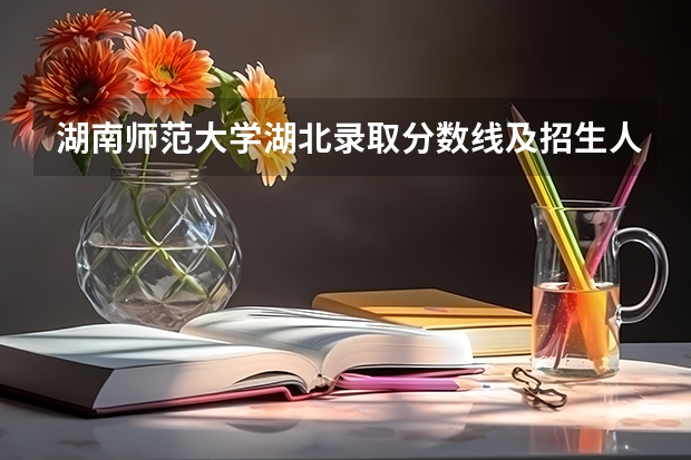 湖南师范大学湖北录取分数线及招生人数