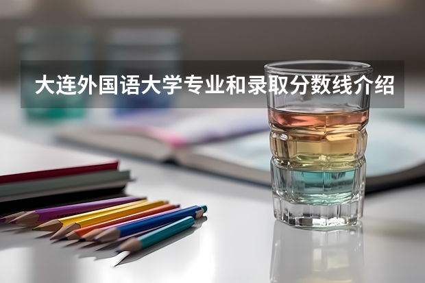 大连外国语大学专业和录取分数线介绍（大连外国语大学多少分可以录取）
