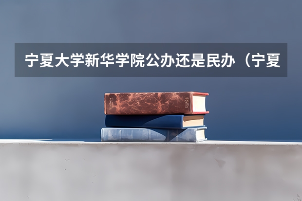 宁夏大学新华学院公办还是民办（宁夏大学新华学院介绍）
