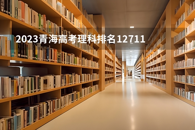 2023青海高考理科排名12711的考生报什么大学好 往年录取分数线