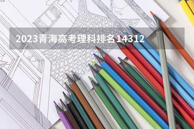 2023青海高考理科排名14312的考生报什么大学好 往年录取分数线