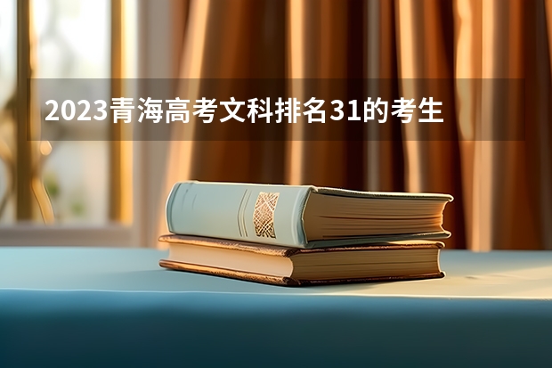 2023青海高考文科排名31的考生报什么大学好 往年录取分数线