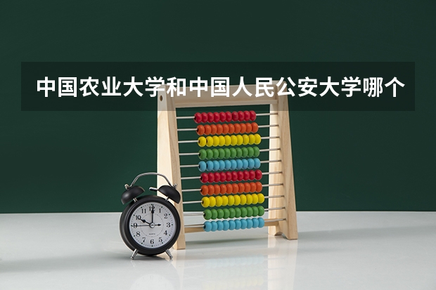 中国农业大学和中国人民公安大学哪个值得报