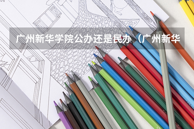 广州新华学院公办还是民办（广州新华学院介绍）