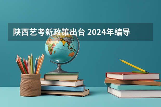 陕西艺考新政策出台 2024年编导艺考生新政策 2024年舞蹈艺考新政策