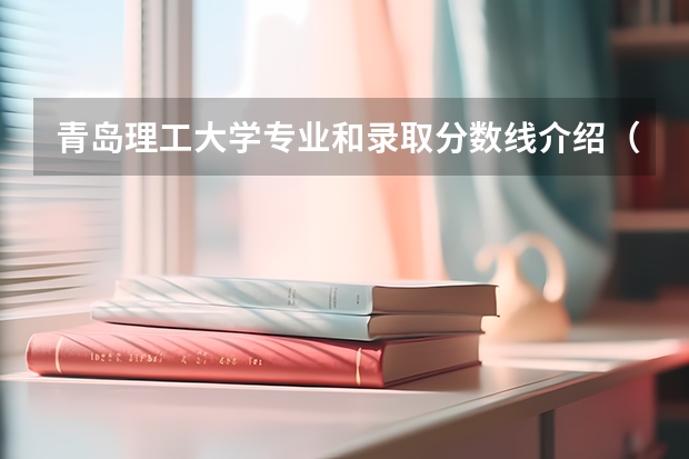 青岛理工大学专业和录取分数线介绍（青岛理工大学多少分可以录取）