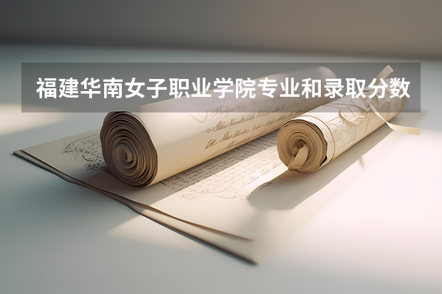 福建华南女子职业学院专业和录取分数线介绍（福建华南女子职业学院多少分可以录取）