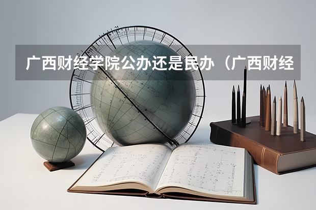 广西财经学院公办还是民办（广西财经学院介绍）