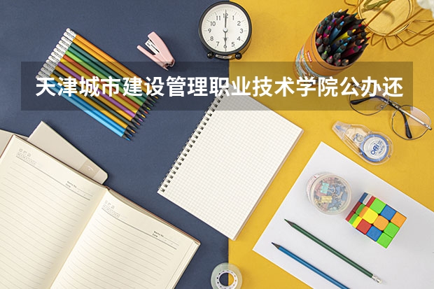 天津城市建设管理职业技术学院公办还是民办（天津城市建设管理职业技术学院介绍）