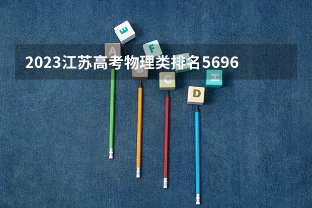 2023江苏高考物理类排名56968的考生报什么大学好 往年录取分数线