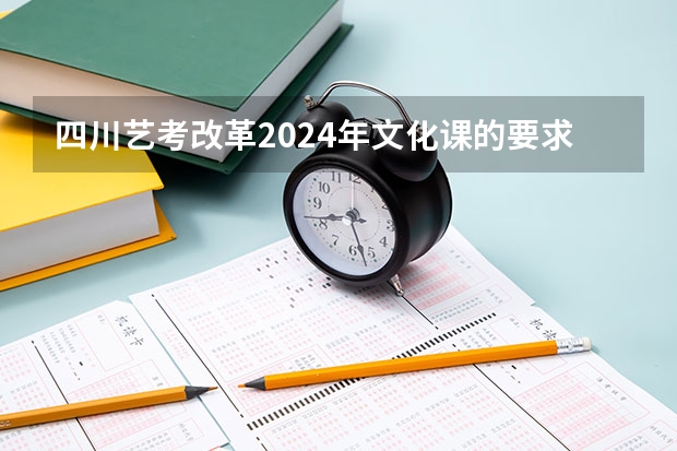 四川艺考改革2024年文化课的要求 2024年艺考新规定 2024年编导艺考生新政策