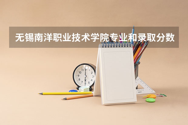 无锡南洋职业技术学院专业和录取分数线介绍（无锡南洋职业技术学院多少分可以录取）