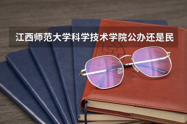 江西师范大学科学技术学院公办还是民办（江西师范大学科学技术学院介绍）