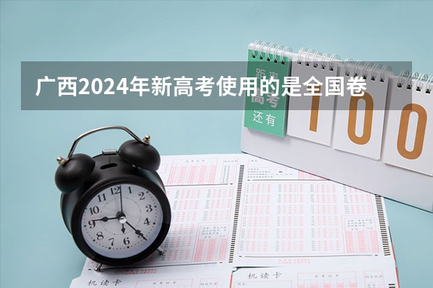 广西2024年新高考使用的是全国卷吗