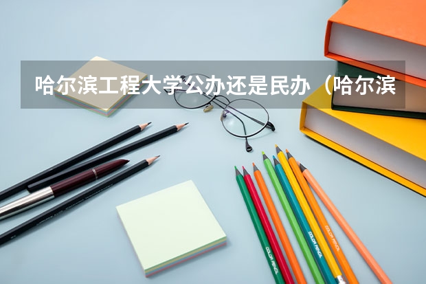 哈尔滨工程大学公办还是民办（哈尔滨工程大学介绍）