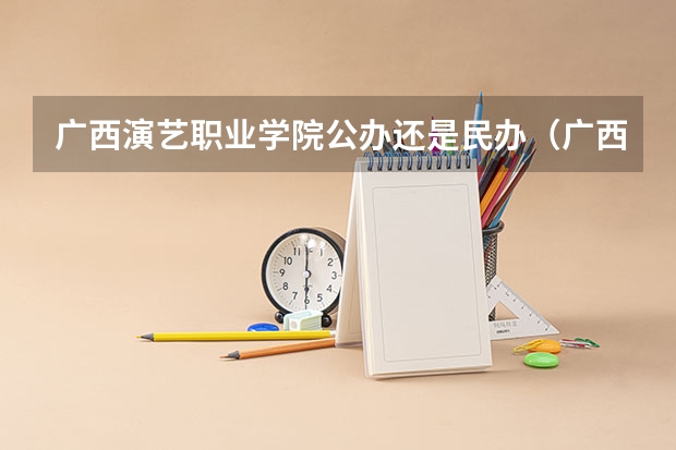 广西演艺职业学院公办还是民办(广西演艺职业学院介绍)