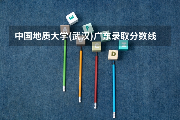 中国地质大学(武汉)广东录取分数线及招生人数
