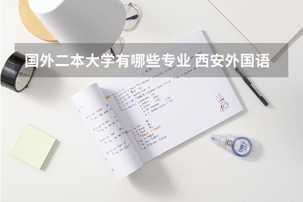 国外二本大学有哪些专业 西安外国语大学二本有什么专业
