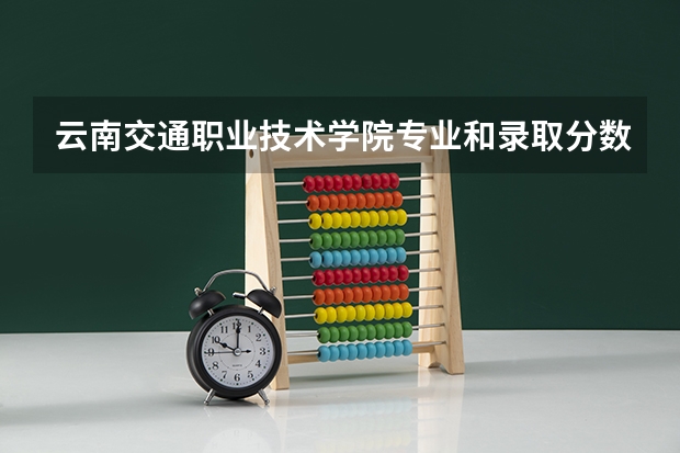 云南交通职业技术学院专业和录取分数线介绍（云南交通职业技术学院多少分可以录取）