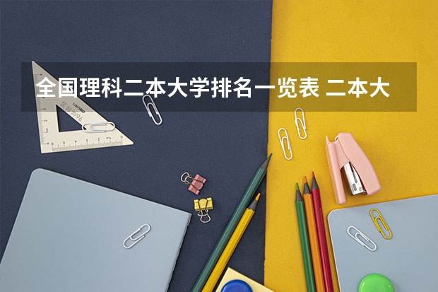 全国理科二本大学排名一览表 二本大学排名全国排名榜理科 国内好的二本大学排名理科