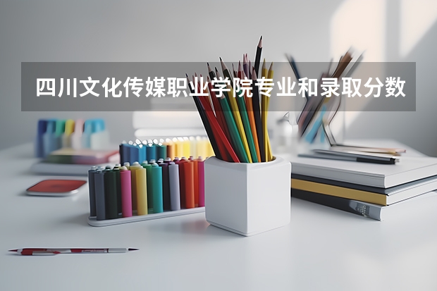 四川文化传媒职业学院专业和录取分数线介绍（四川文化传媒职业学院多少分可以录取）