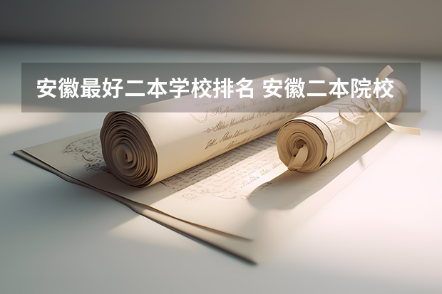 安徽最好二本学校排名 安徽二本院校排名表 安微二本大学排名榜及分数线