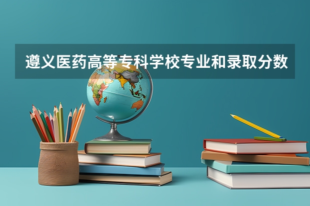遵义医药高等专科学校专业和录取分数线介绍（遵义医药高等专科学校多少分可以录取）