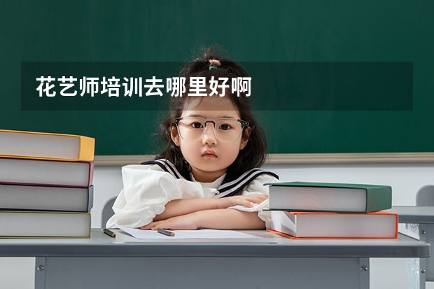 花艺师培训去哪里好啊