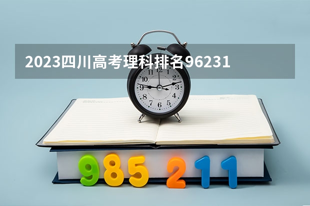 2023四川高考理科排名96231的考生报什么大学好 往年录取分数线