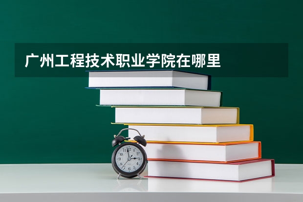 广州工程技术职业学院在哪里